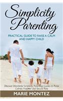 Simplicity Parenting: Practical Guide to Raise a Calm and Happy Child: Discover Wonderful Simplicity Parenting Guides to Raise Calmer, Happier and Secure Kids