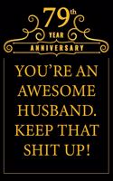 79th Year Anniversary You're An Awesome Husband Keep That Shit Up: Cute 79th Anniversary Card / Journal / Notebook / Diary Funny Gag Gift Idea Way Better Then A Card (6x9 - 110 Blank Lined Pages)