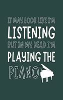 It May Look Like I'm Listening, but in My Head I'm Playing the Piano