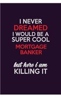 I Never Dreamed I Would Be A Super cool Mortgage banker But Here I Am Killing It: Career journal, notebook and writing journal for encouraging men, women and kids. A framework for building your career.