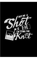 Buy me a shot I'm tying the knot