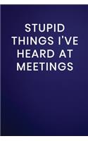 Stupid Things I've Heard at Meetings: Journal Notebook 100 Lined Pages(243 Funny Business Office Work Word Humor Journaling Note Book)