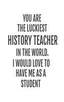 You Are The Luckiest History Teacher In The World. I Would Love To Have me As A Student