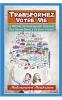 Transformez Votre Vie: La Méthode de Développement Personnel Pour Réussir Dans La Vie Et Au Travail !