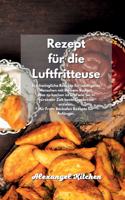Rezept für die Luftfritteuse: Erschwingliche Rezepte für intelligente Menschen mit kleinem Budget. Was zu kochen ist und wie Sie in kürzester Zeit beste Ergebnisse erzielen. Air 