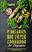 Plant Based Air Fryer Cookbook For Beginners