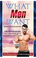 What men want Find your dream man Men understand, get to know, seduce and conquer The Ultimate book to Understanding Men