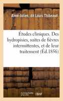 Études Cliniques. Des Hydropisies, Suites de Fièvres Intermittentes, Et de Leur Traitement