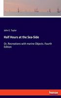 Half Hours at the Sea-Side: Or, Recreations with marine Objects. Fourth Edition