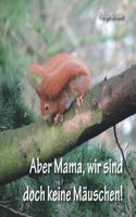 Aber Mama, wir sind doch keine Mäuschen!