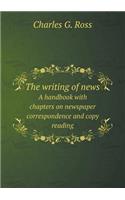 The writing of news A handbook with chapters on newspaper correspondence and copy reading