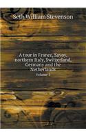 A Tour in France, Savoy, Northern Italy, Switzerland, Germany and the Netherlands Volume 1
