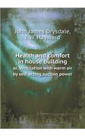 Health and Comfort in House Building Or, Ventilation with Warm Air by Self-Acting Suction Power
