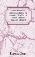 La eterna revista: humorada lirica, en un acto, dividido en cuatro cuadros (Spanish Edition)