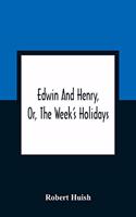 Edwin And Henry, Or, The Week'S Holidays: Containing Original, Moral, And Instructive Tales For The Improvement Of Youth: To Which Is Added, A Hymn For The Morning And Evening Of Every Day I
