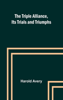 Triple Alliance, Its Trials and Triumphs