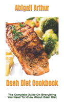 Dash Diet Cookbook: The Complete Guide On Everything You Need To Know About Dash Diet