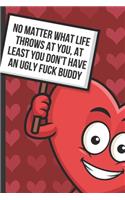 No Matter What Life Throws At You At Least You Don't Have An Ugly Fuck Buddy