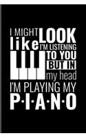 I Might Look Like I'm Listening To You But In My Head I'm Playing My Piano