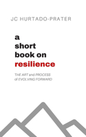 Short Book on Resilience: The Art and Process of Evolving Forward