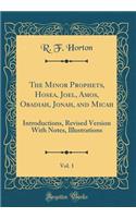 The Minor Prophets, Hosea, Joel, Amos, Obadiah, Jonah, and Micah, Vol. 1: Introductions, Revised Version with Notes, Illustrations (Classic Reprint)