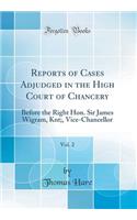 Reports of Cases Adjudged in the High Court of Chancery, Vol. 2: Before the Right Hon. Sir James Wigram, Knt;, Vice-Chancellor (Classic Reprint)