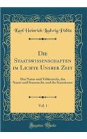Die Staatswissenschaften im Lichte Unsrer Zeit, Vol. 1: Das Natur-und Völkerrecht, das Staats-und Staatsrecht, und die Staatskunst (Classic Reprint)