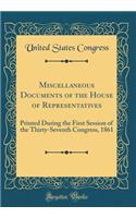 Miscellaneous Documents of the House of Representatives: Printed During the First Session of the Thirty-Seventh Congress, 1861 (Classic Reprint)