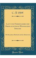 Laut-Und Formenlehre Der Oberlausitzisch-Wendischen Sprache: Mit Besonderer Rï¿½cksicht Auf Das Altslawische (Classic Reprint): Mit Besonderer Rï¿½cksicht Auf Das Altslawische (Classic Reprint)