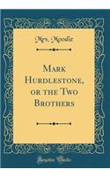 Mark Hurdlestone, or the Two Brothers (Classic Reprint)