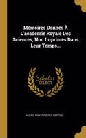 Mémoires Donnés À L'académie Royale Des Sciences, Non Imprimés Dans Leur Temps...