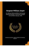 Sergeant William Jasper: An Address Delivered Before the Georgia Historical Society, in Savannah, Georgia, on the 3rd of January, 1876