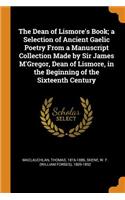 Dean of Lismore's Book; a Selection of Ancient Gaelic Poetry From a Manuscript Collection Made by Sir James M'Gregor, Dean of Lismore, in the Beginning of the Sixteenth Century