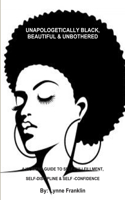 UNAPOLOGETICALLY BLACK, BEAUTIFUL & UNBOTHERED ( A WOMENS GUIDE TO SELF-FULLFILLMENT, SELF-DISCIPLINE & SELF -CONFIDENCE