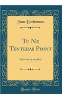 Tu Ne Tenteras Point: Proverbe en un Acte (Classic Reprint)
