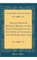 Twenty-Seventh Biennial Report of the State Engineer to the Governor of Colorado, for the Years 1933-1934 (Classic Reprint)