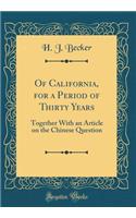 Of California, for a Period of Thirty Years: Together with an Article on the Chinese Question (Classic Reprint)