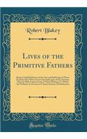 Lives of the Primitive Fathers: Being a Faithful History of the Acts and Sufferings of Those Eminent Men Who Lived in the Early Ages of the Christian Church; With Copious Lists of Their Writings; To Which Are Prefixed, an Account of Various Systems