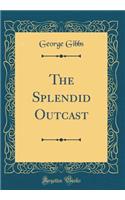 The Splendid Outcast (Classic Reprint)