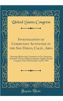 Investigation of Communist Activities in the San Diego, Calif., Area: Hearings Before the Committee on Un-American Activities, House of Representatives, Eighty-Fourth Congress, First Session; July 5 and 6, 1955 (Classic Reprint): Hearings Before the Committee on Un-American Activities, House of Representatives, Eighty-Fourth Congress, First Session; July 5 and 6, 1955 (Classi