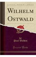 Wilhelm Ostwald (Classic Reprint)