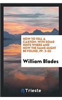 How to Tell a Caxton: With Some Hints Where and How the Same Might Be Found, Pp. 2-55