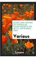 Scope and Method of Consular Trade Reports; No. 68 1/2.-September, 1886