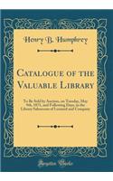 Catalogue of the Valuable Library: To Be Sold by Auction, on Tuesday, May 9th, 1871, and Following Days, in the Library Salesroom of Leonard and Company (Classic Reprint)