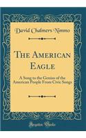 The American Eagle: A Song to the Genius of the American People From Civic Songs (Classic Reprint)