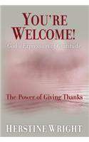 You're Welcome! God's Expression of Gratitude: The Power of Giving Thanks
