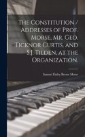 The Constitution / Addresses of Prof. Morse, Mr. Geo. Ticknor Curtis, and S.J. Tilden, at the Organization.