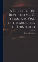 A Letter to the Reverend Mr. G. Logan, A.M., One of the Ministers of Edinburgh