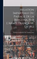 Relation Impartiale Du Passage De La Berezina, Par L'Armée Française, En 1812