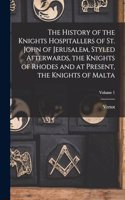 History of the Knights Hospitallers of St. John of Jerusalem, Styled Afterwards, the Knights of Rhodes and at Present, the Knights of Malta; Volume 1